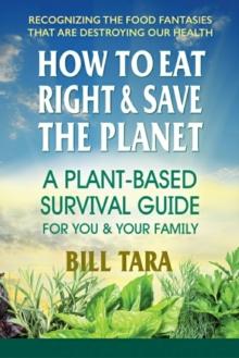 How to Eat Right & Save the Planet : A Plant-Based Survival Guide for You & Your Family