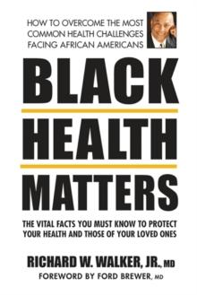 Black Health Matters : The Vital Facts You Must Know to Protect Your Health and Those of Your Loved Ones