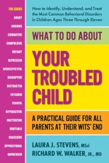 What to Do About Your Troubled Child : A Practical Guide for All Parents at Their Wits' End