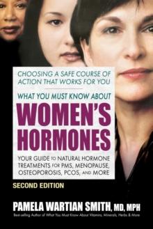 What You Must Know About Women's Hormones - Second Edition : Your Guide to Natural Hormone Treatments for PMS, Menopause, Osteoporosis, Pcos, and More