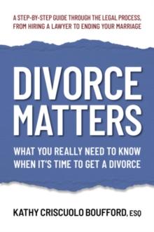 Divorce Matters : What You Really Need to Know When it's Time to Get a Divorce