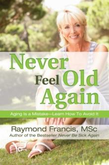 Never Feel Old Again : Aging Is a Mistake--Learn How to Avoid It