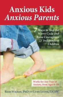 Anxious Kids, Anxious Parents : 7 Ways to Stop the Worry Cycle and Raise Courageous and Independent Children