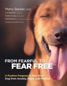 From Fearful to Fear Free : A Positive Program to Free Your Dog from Anxiety, Fears, and Phobias