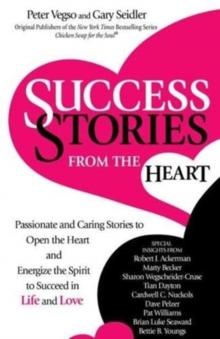 Success Stories from the Heart : Passionate and Caring Stories to Open the Heart and Energize the Spirit to Succeed in Life and Love