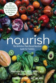 Nourish : The Definitive Plant-Based Nutrition Guide for Families--With Tips & Recipes for Bringing Health, Joy, & Connection to Your Dinner Table