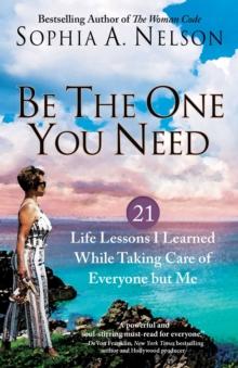 Be the One You Need : 21 Life Lessons I Learned While Taking Care of Everyone but Me