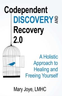 Codependent Discovery and Recovery 2.0 : A Holistic Approach to Healing and Freeing Yourself