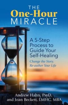 The One-Hour Miracle : A  5-Step Process to Guide Your Self-Healing: Change the Story, Re-author Your Life