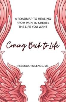 Coming Back to Life : A Roadmap to Healing from Pain to Create the Life You Want