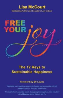 Free Your Joy : The Twelve Keys to Sustainable Happiness