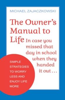 The Owner's Manual to Life : Simple Strategies to Worry Less and Enjoy Life More