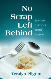 No Scrap Left Behind : My Life Without Food Waste