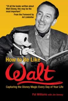 How to Be Like Walt : Capturing the Disney Magic Every Day of Your Life