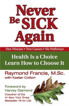 Never Be Sick Again : Health Is a Choice, Learn How to Choose It