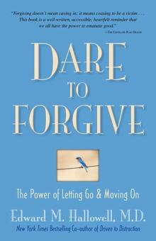 Dare to Forgive : The Power of Letting Go and Moving On