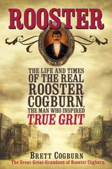 Rooster: : The Life and Times of the Real Rooster Cogburn, the Man Who Inspired True Grit