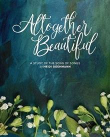 Altogether Beautiful : A Study of the Song of Songs