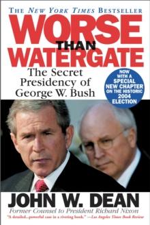 Worse Than Watergate : The Secret Presidency of George W. Bush