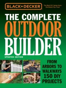 Black & Decker The Complete Outdoor Builder - Updated Edition : From Arbors to Walkways 150 DIY Projects