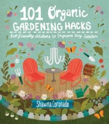 101 Organic Gardening Hacks : Eco-friendly Solutions to Improve Any Garden