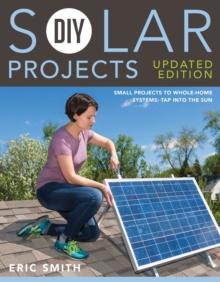 DIY Solar Projects - Updated Edition : Small Projects to Whole-home Systems: Tap Into the Sun