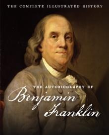 The Autobiography of Benjamin Franklin : The Complete Illustrated History