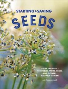 Starting & Saving Seeds : Grow the Perfect Vegetables, Fruits, Herbs, and Flowers for Your Garden