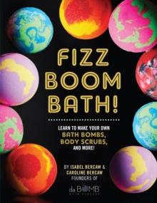 Fizz Boom Bath! : Learn to Make Your Own Bath Bombs, Body Scrubs, and More!