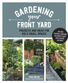 Gardening Your Front Yard : Projects and Ideas for Big and Small Spaces - Includes Vegetable Gardening, Pollinator Plants, Rain Gardens, and More!