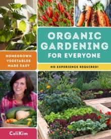 Organic Gardening for Everyone : Homegrown Vegetables Made Easy - No Experience Required!