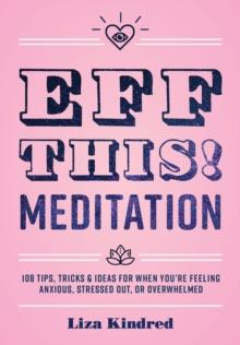 Eff This! Meditation : 108 Tips, Tricks, and Ideas for When You're Feeling Anxious, Stressed Out, or Overwhelmed