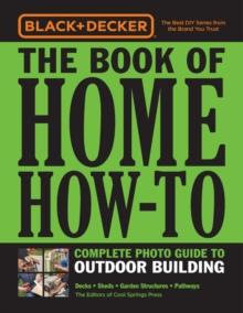 Black & Decker The Book of Home How-To Complete Photo Guide to Outdoor Building : Decks  Sheds  Garden Structures  Pathways