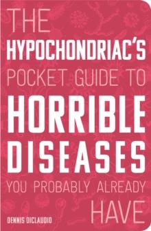 The Hypochondriac's Pocket Guide to Horrible Diseases You Probably Already Have