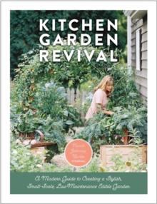 Kitchen Garden Revival : A modern guide to creating a stylish, small-scale, low-maintenance, edible garden