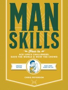 Manskills : How to Ace Life's Challenges, Save the World, and Wow the Crowd - Updated Edition - Man's Prep Guide for Life