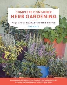 Complete Container Herb Gardening : Design and Grow Beautiful, Bountiful Herb-Filled Pots