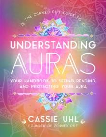 The Zenned Out Guide to Understanding Auras : Your Handbook to Seeing, Reading, and Protecting Your Aura