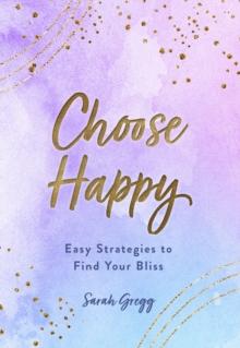 Choose Happy : Easy Strategies to Find Your Bliss