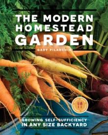 The Modern Homestead Garden : Growing Self-sufficiency in Any Size Backyard