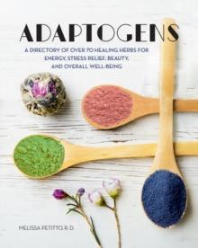 Adaptogens : A Directory of Over 70 Healing Herbs for Energy, Stress Relief, Beauty, and Overall Well-Being