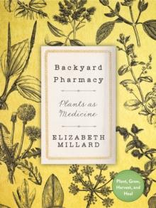 Backyard Pharmacy : Plants as Medicine - Plant, Grow, Harvest, and Heal