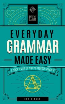 Everyday Grammar Made Easy : A Quick Review of What You Forgot You Knew