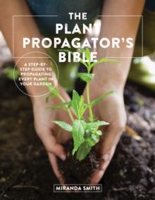 The Plant Propagator's Bible : A Step-by-Step Guide to Propagating Every Plant in Your Garden