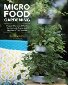 Micro Food Gardening : Project Plans and Plants for Growing Fruits and Veggies in Tiny Spaces