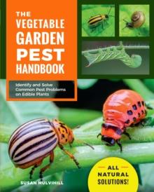 The Vegetable Garden Pest Handbook : Identify and Solve Common Pest Problems on Edible Plants - All Natural Solutions!