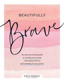 Beautifully Brave : An Unconventional Guide to Owning Your Worth, Cultivating Self-Love, and Standing in Your Power