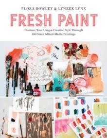 Fresh Paint : Discover Your Unique Creative Style Through 100 Small Mixed-Media Paintings