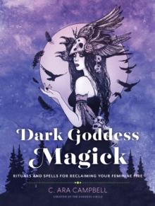 Dark Goddess Magick : Rituals and Spells for Reclaiming Your Feminine Fire