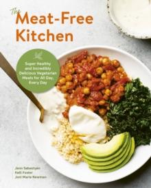 The Meat-Free Kitchen : Super Healthy and Incredibly Delicious Vegetarian Meals for All Day, Every Day